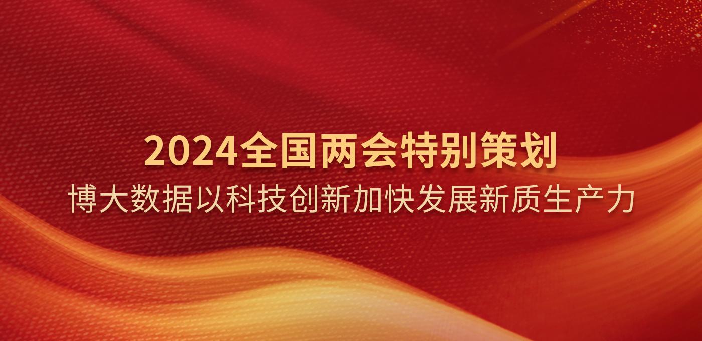 2024全国两会特别策划 | 博大数据以科技创新加快发展新质生产力