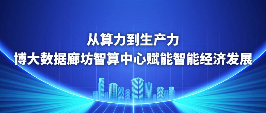 河北日报 ｜ 从算力到生产力！博大数据廊坊智算中心赋能智能经济发展