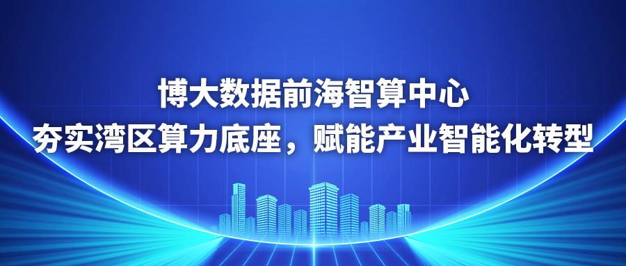 深圳卫视｜博大数据前海智算中心：夯实湾区算力底座，赋能产业智能化转型