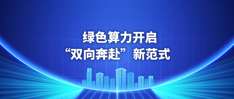 证券日报 ｜ 绿色算力开启“双向奔赴”新范式